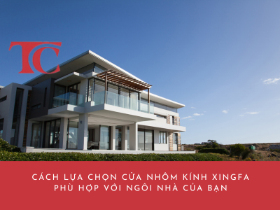CÁCH LỰA CHỌN CỬA NHÔM KÍNH XINGFA PHÙ HỢP VỚI NGÔI NHÀ CỦA BẠN